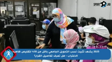 2025 يشهد تثبيت نسب التحويل الجامعي بأقل من 10% لتقليص ظاهرة الاغتراب – هل تعرف تفاصيل القرار؟